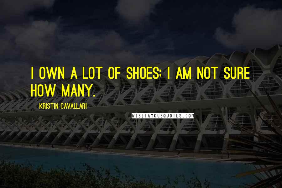 Kristin Cavallari Quotes: I own a lot of shoes; I am not sure how many.