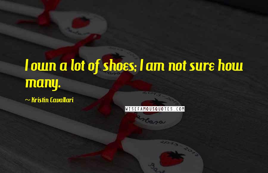 Kristin Cavallari Quotes: I own a lot of shoes; I am not sure how many.