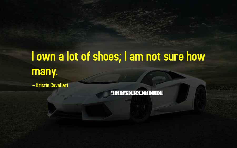 Kristin Cavallari Quotes: I own a lot of shoes; I am not sure how many.