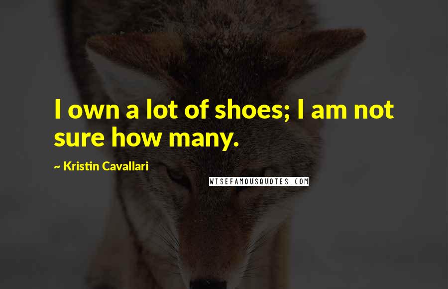 Kristin Cavallari Quotes: I own a lot of shoes; I am not sure how many.