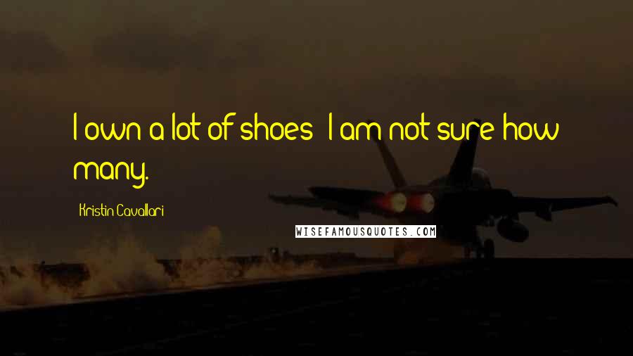 Kristin Cavallari Quotes: I own a lot of shoes; I am not sure how many.