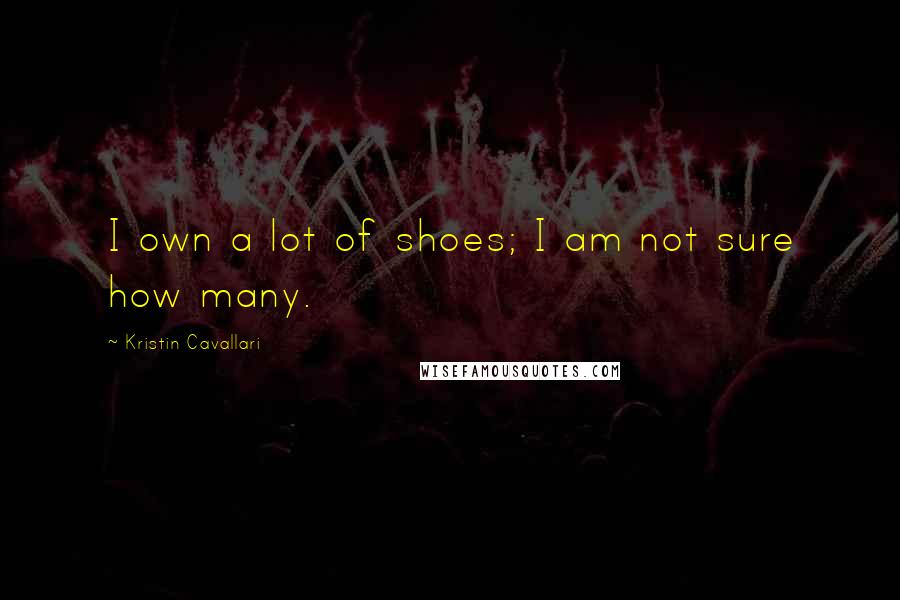 Kristin Cavallari Quotes: I own a lot of shoes; I am not sure how many.