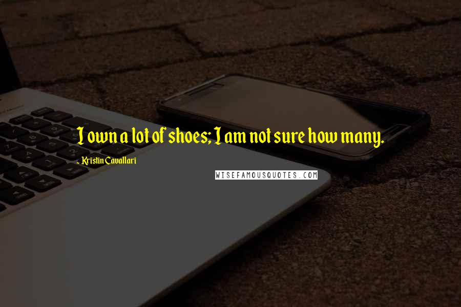 Kristin Cavallari Quotes: I own a lot of shoes; I am not sure how many.