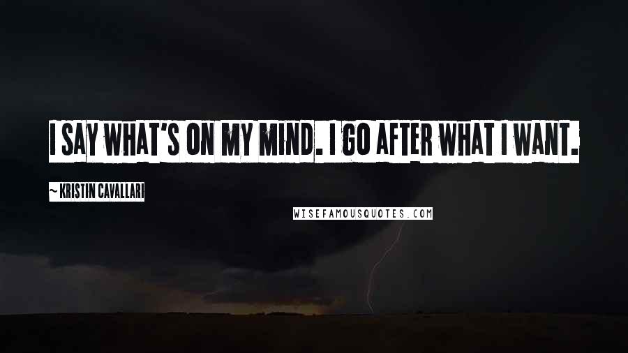 Kristin Cavallari Quotes: I say what's on my mind. I go after what I want.