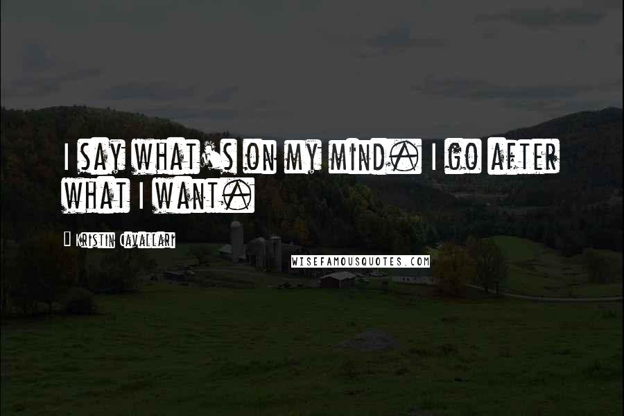 Kristin Cavallari Quotes: I say what's on my mind. I go after what I want.