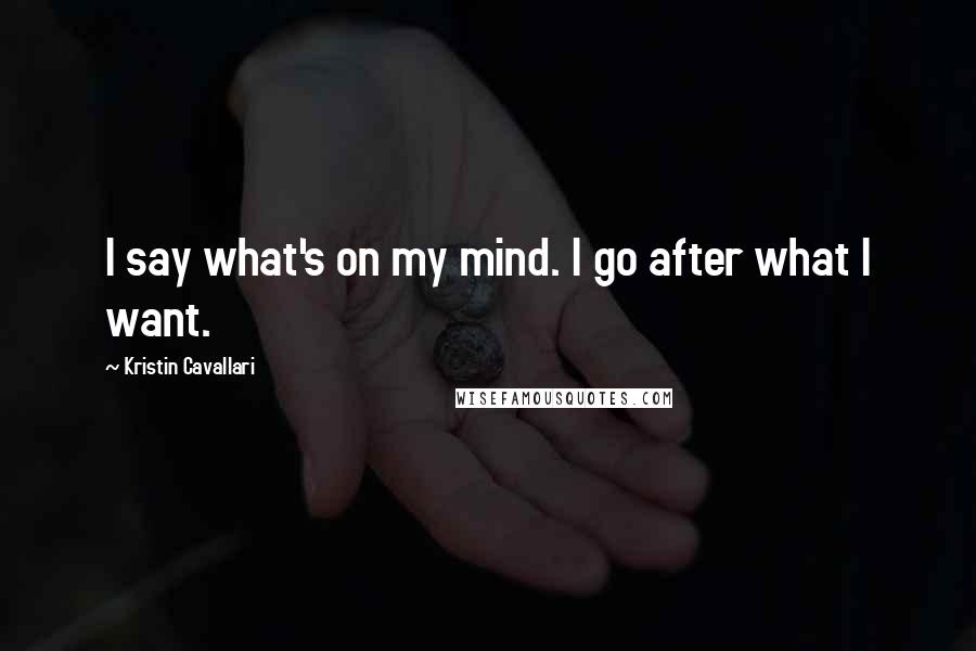 Kristin Cavallari Quotes: I say what's on my mind. I go after what I want.