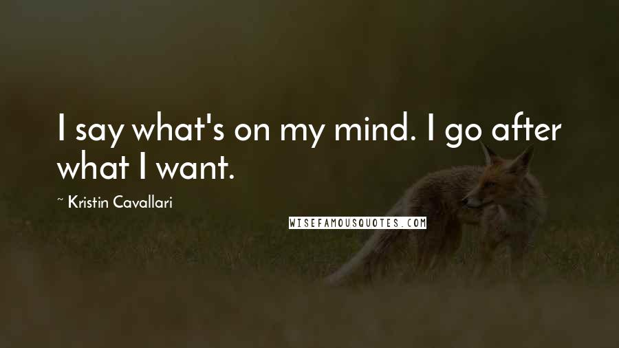 Kristin Cavallari Quotes: I say what's on my mind. I go after what I want.