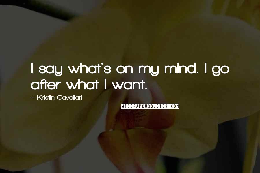 Kristin Cavallari Quotes: I say what's on my mind. I go after what I want.