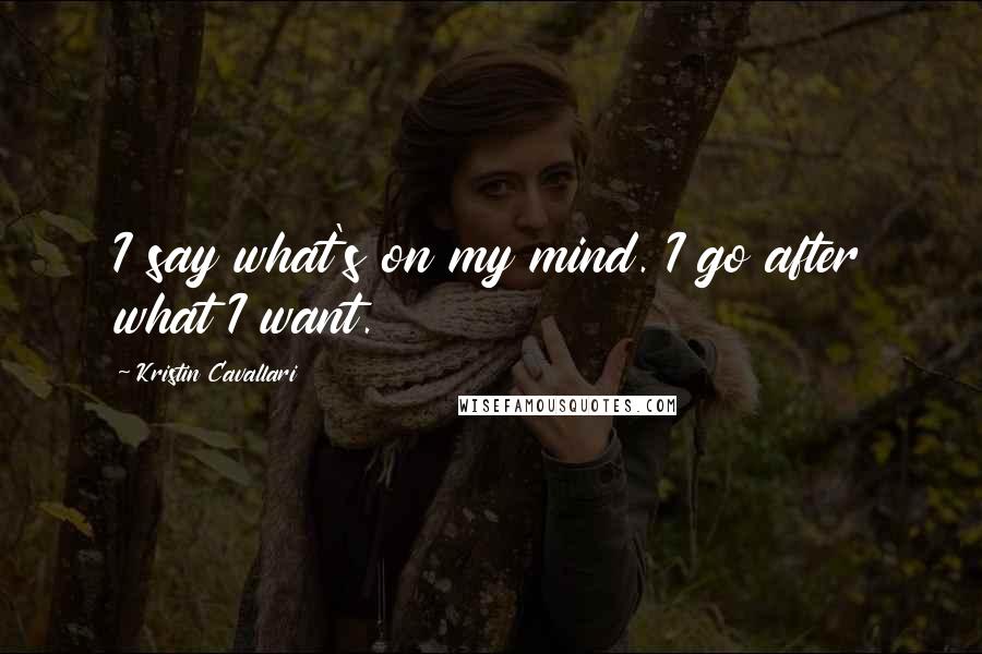 Kristin Cavallari Quotes: I say what's on my mind. I go after what I want.