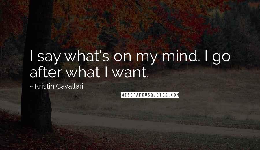 Kristin Cavallari Quotes: I say what's on my mind. I go after what I want.
