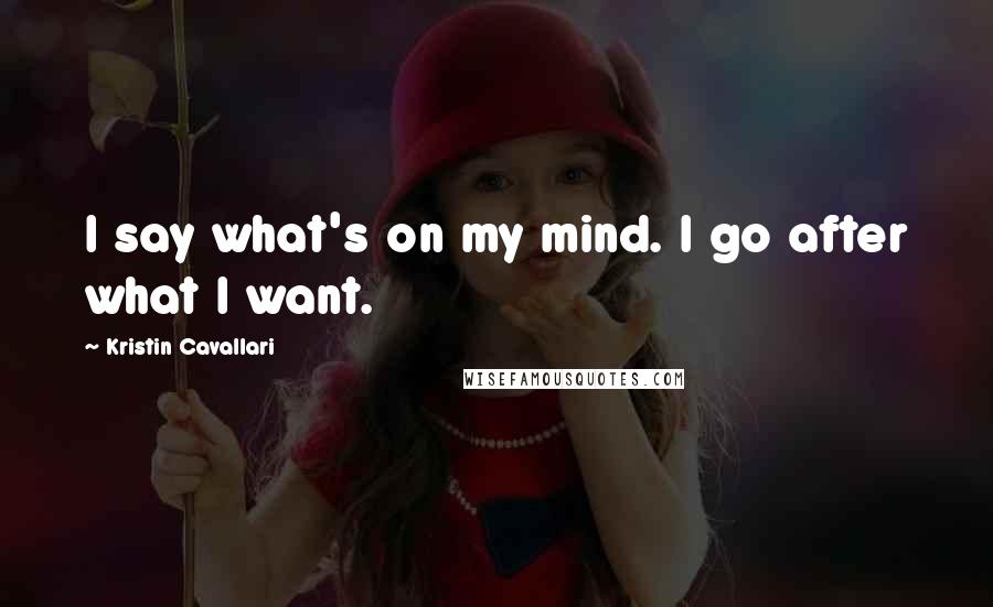 Kristin Cavallari Quotes: I say what's on my mind. I go after what I want.