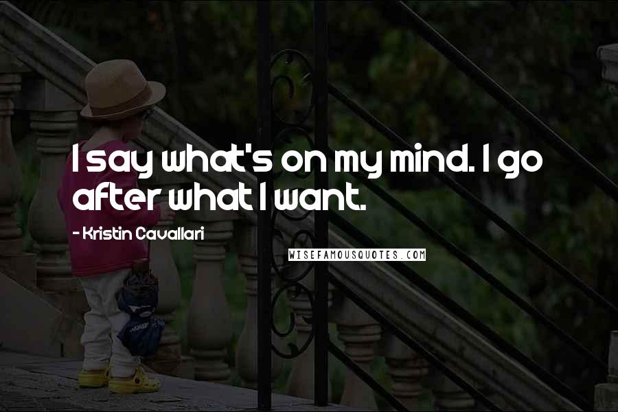 Kristin Cavallari Quotes: I say what's on my mind. I go after what I want.