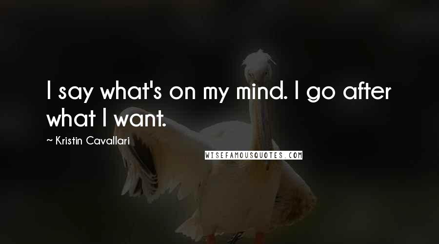 Kristin Cavallari Quotes: I say what's on my mind. I go after what I want.