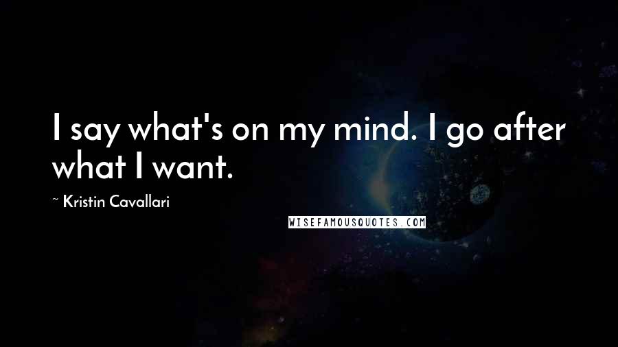 Kristin Cavallari Quotes: I say what's on my mind. I go after what I want.