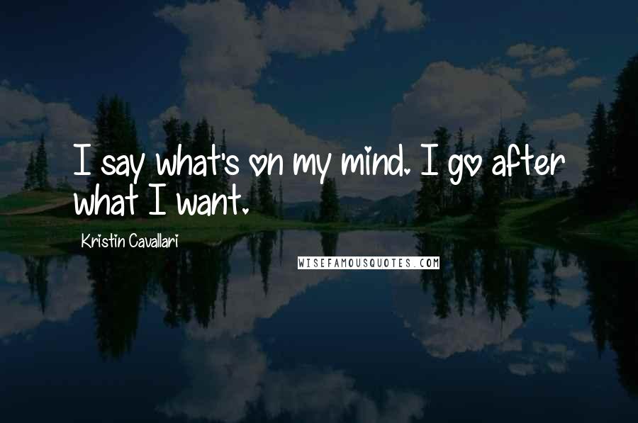 Kristin Cavallari Quotes: I say what's on my mind. I go after what I want.