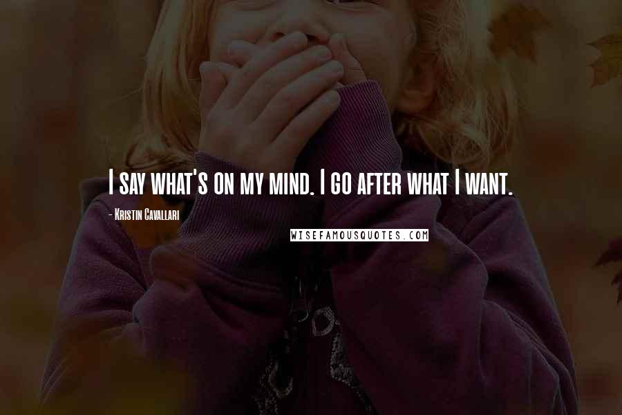 Kristin Cavallari Quotes: I say what's on my mind. I go after what I want.
