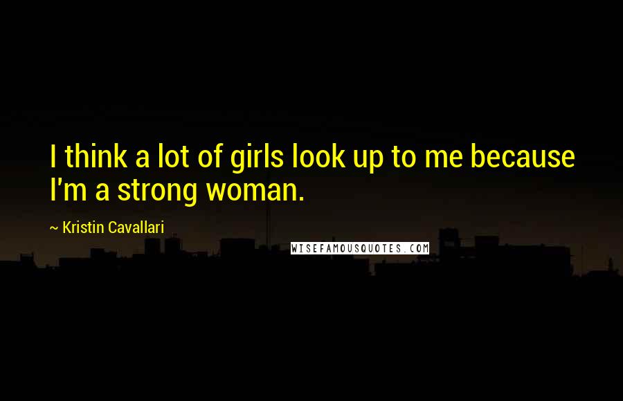 Kristin Cavallari Quotes: I think a lot of girls look up to me because I'm a strong woman.