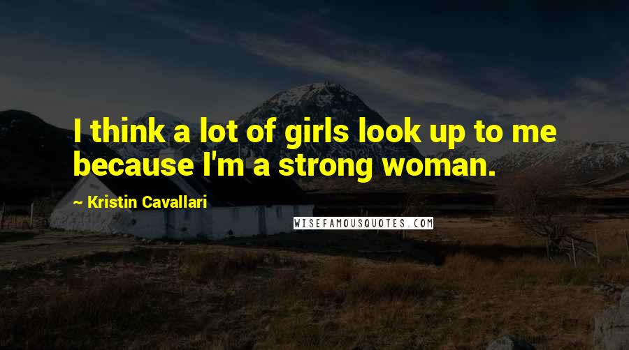 Kristin Cavallari Quotes: I think a lot of girls look up to me because I'm a strong woman.