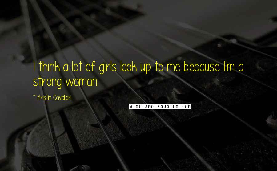 Kristin Cavallari Quotes: I think a lot of girls look up to me because I'm a strong woman.