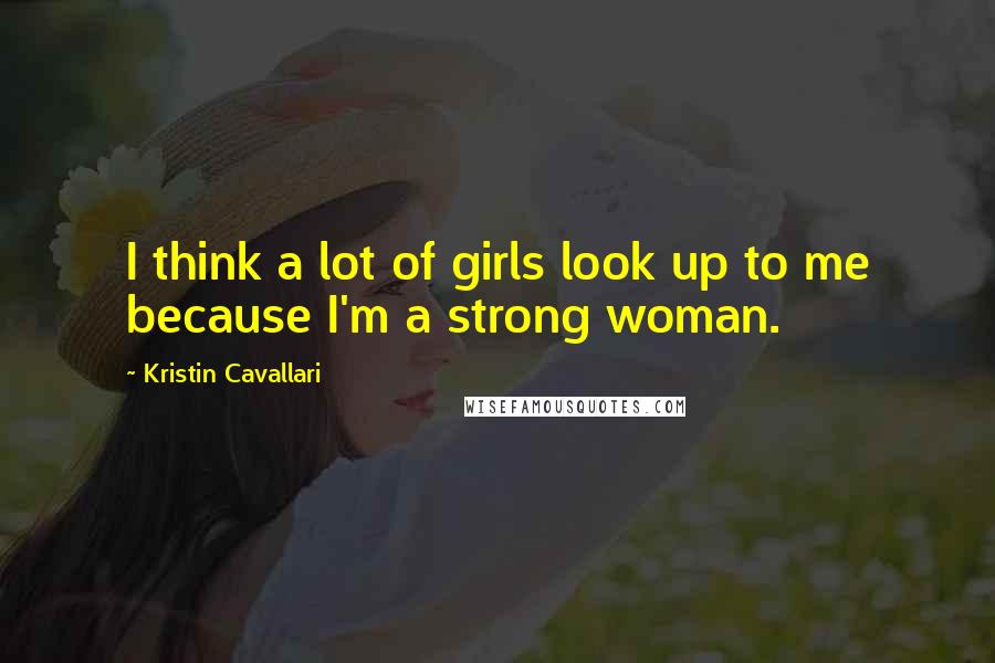 Kristin Cavallari Quotes: I think a lot of girls look up to me because I'm a strong woman.