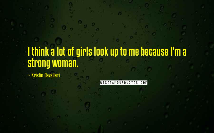Kristin Cavallari Quotes: I think a lot of girls look up to me because I'm a strong woman.