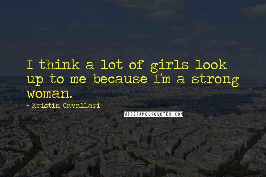 Kristin Cavallari Quotes: I think a lot of girls look up to me because I'm a strong woman.