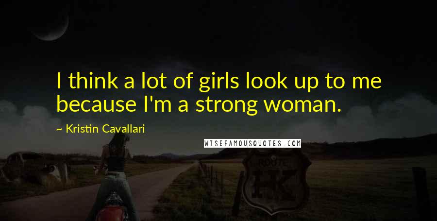 Kristin Cavallari Quotes: I think a lot of girls look up to me because I'm a strong woman.