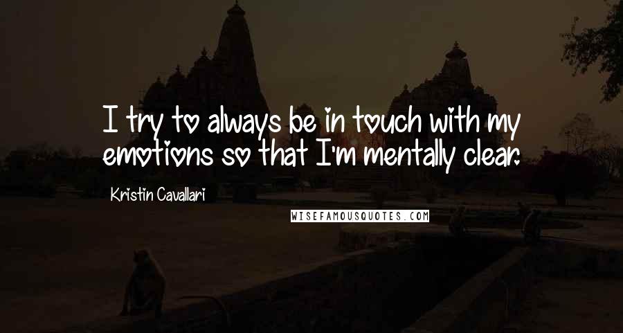 Kristin Cavallari Quotes: I try to always be in touch with my emotions so that I'm mentally clear.