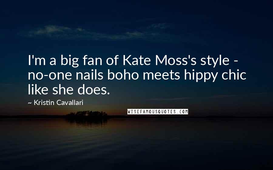 Kristin Cavallari Quotes: I'm a big fan of Kate Moss's style - no-one nails boho meets hippy chic like she does.
