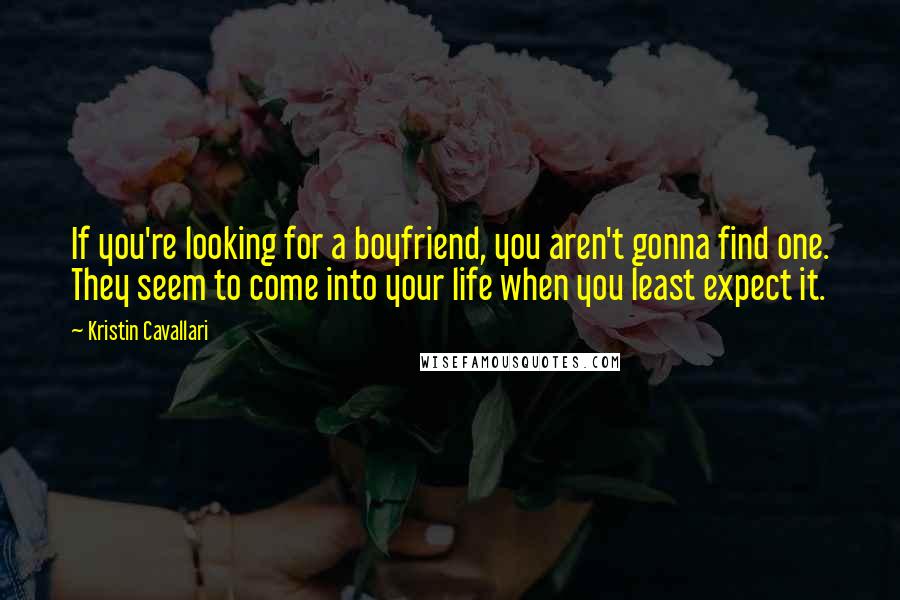 Kristin Cavallari Quotes: If you're looking for a boyfriend, you aren't gonna find one. They seem to come into your life when you least expect it.