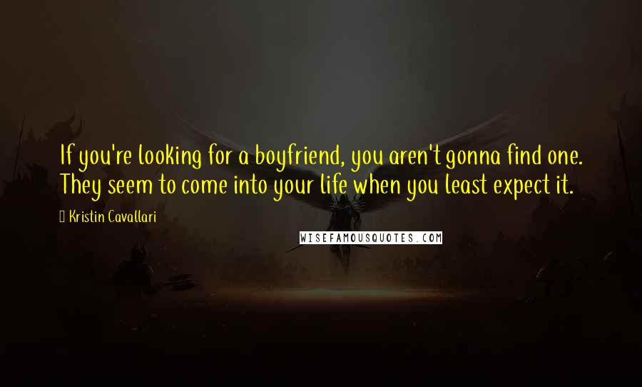 Kristin Cavallari Quotes: If you're looking for a boyfriend, you aren't gonna find one. They seem to come into your life when you least expect it.