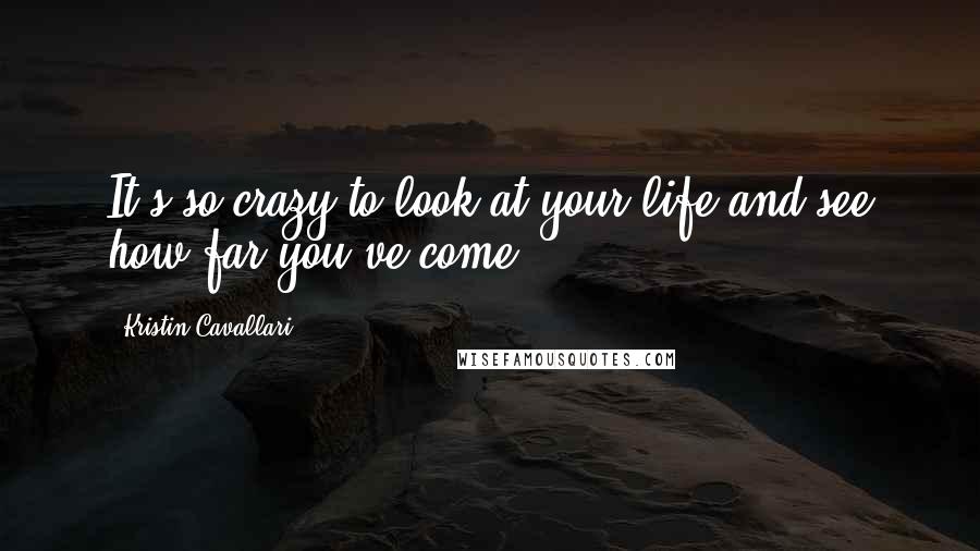 Kristin Cavallari Quotes: It's so crazy to look at your life and see how far you've come.