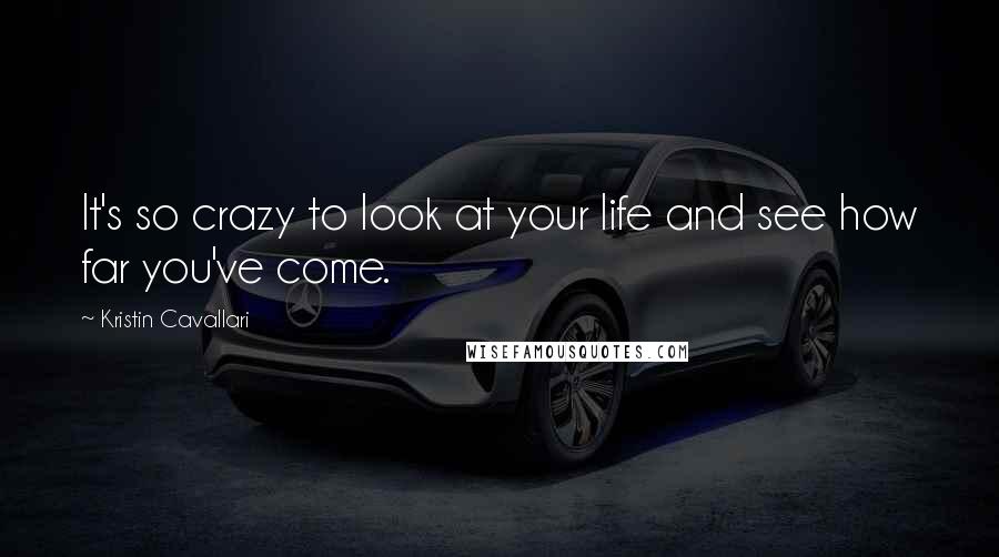 Kristin Cavallari Quotes: It's so crazy to look at your life and see how far you've come.