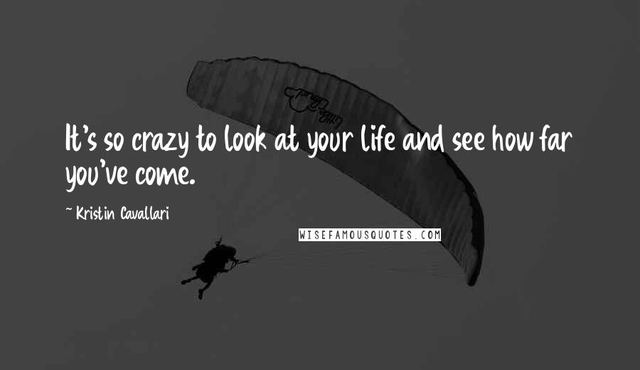Kristin Cavallari Quotes: It's so crazy to look at your life and see how far you've come.