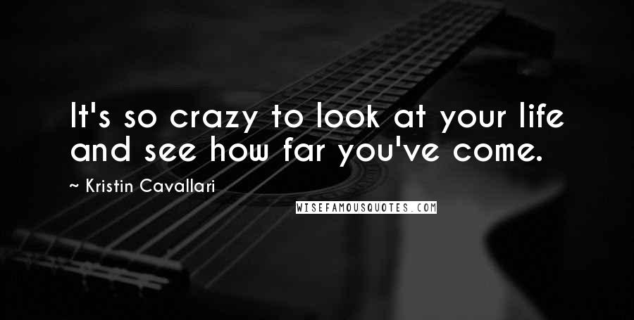 Kristin Cavallari Quotes: It's so crazy to look at your life and see how far you've come.