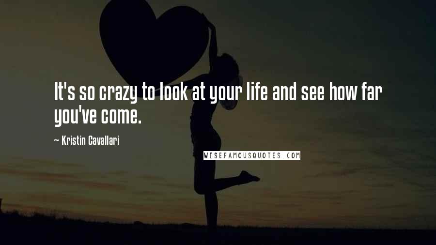 Kristin Cavallari Quotes: It's so crazy to look at your life and see how far you've come.
