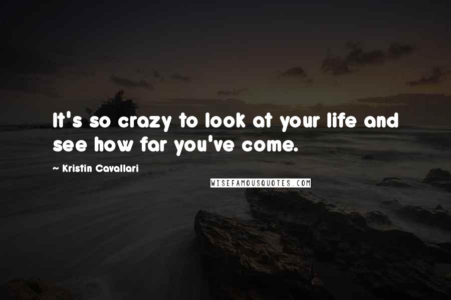 Kristin Cavallari Quotes: It's so crazy to look at your life and see how far you've come.