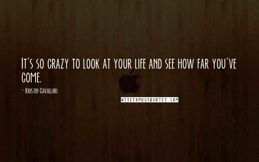 Kristin Cavallari Quotes: It's so crazy to look at your life and see how far you've come.