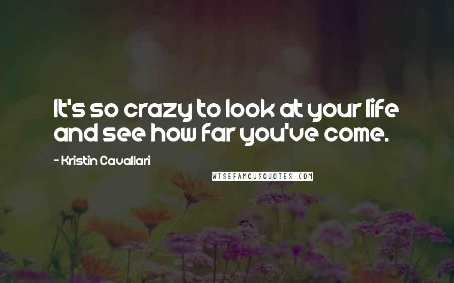 Kristin Cavallari Quotes: It's so crazy to look at your life and see how far you've come.