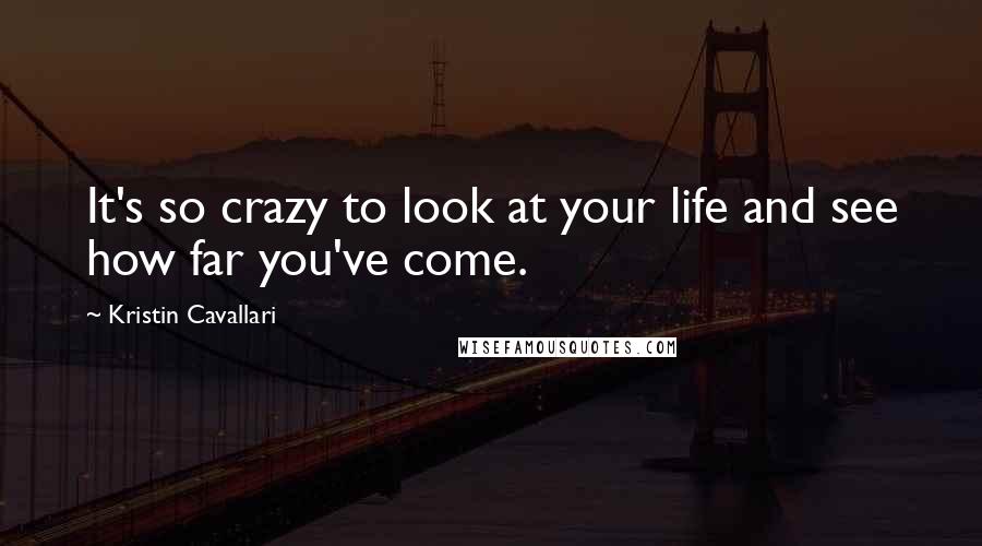 Kristin Cavallari Quotes: It's so crazy to look at your life and see how far you've come.