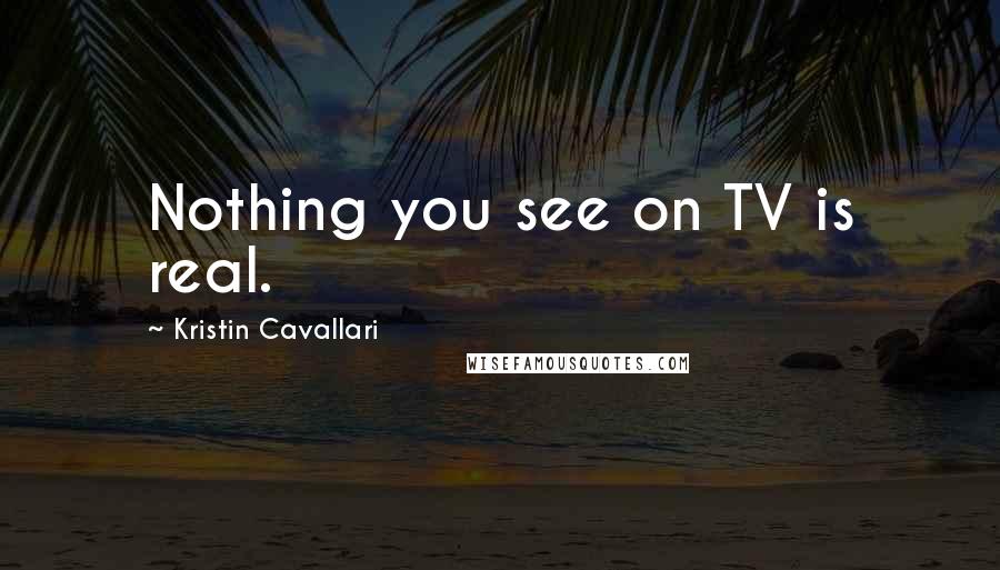 Kristin Cavallari Quotes: Nothing you see on TV is real.