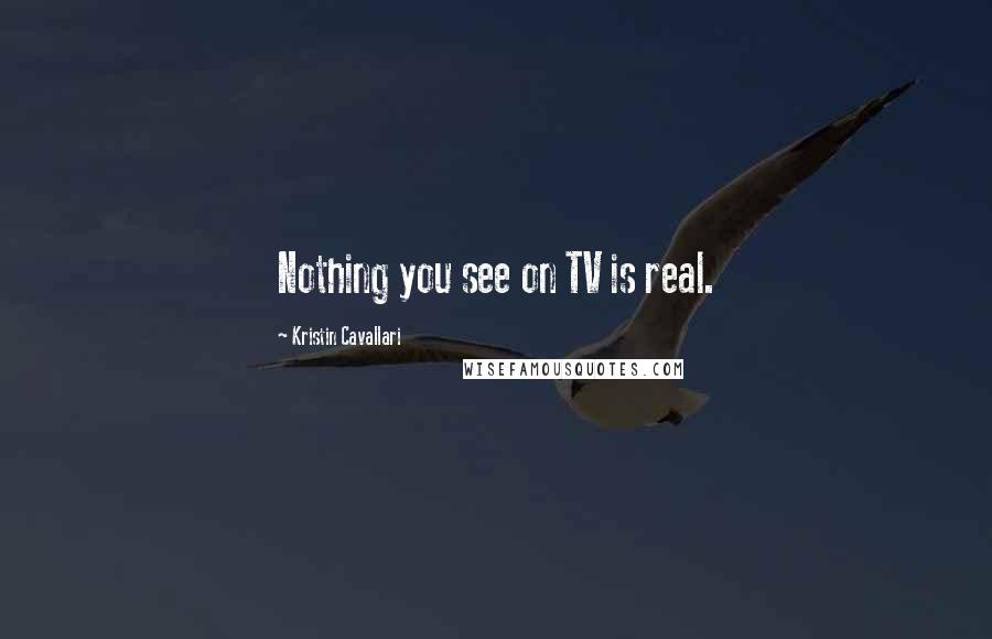 Kristin Cavallari Quotes: Nothing you see on TV is real.