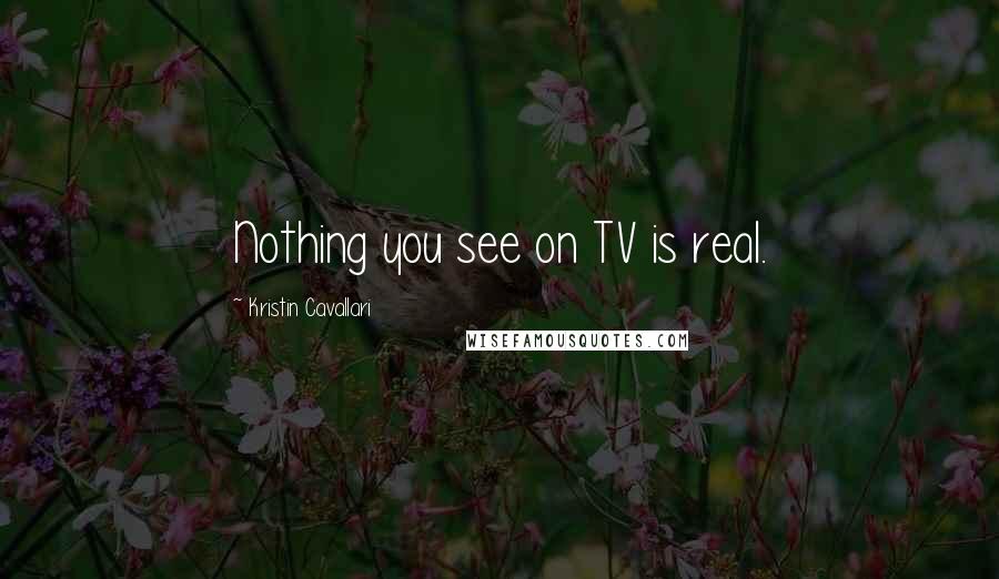 Kristin Cavallari Quotes: Nothing you see on TV is real.