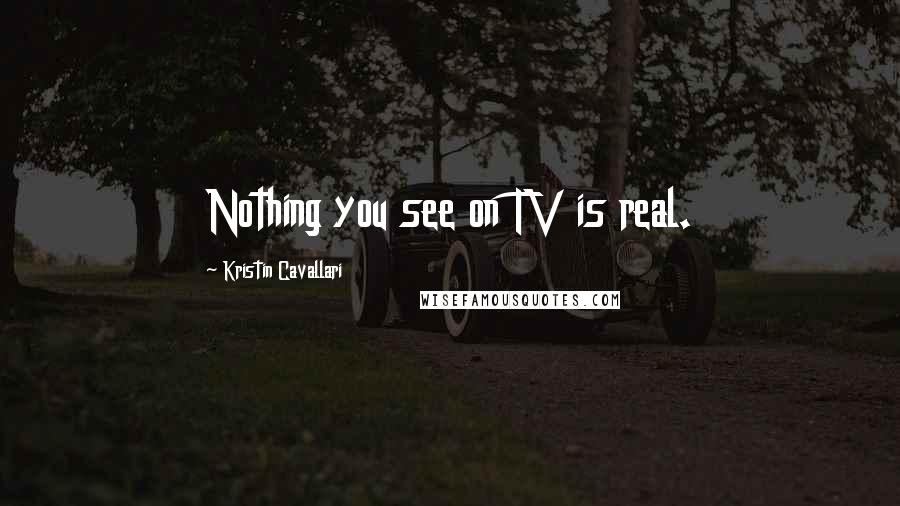 Kristin Cavallari Quotes: Nothing you see on TV is real.