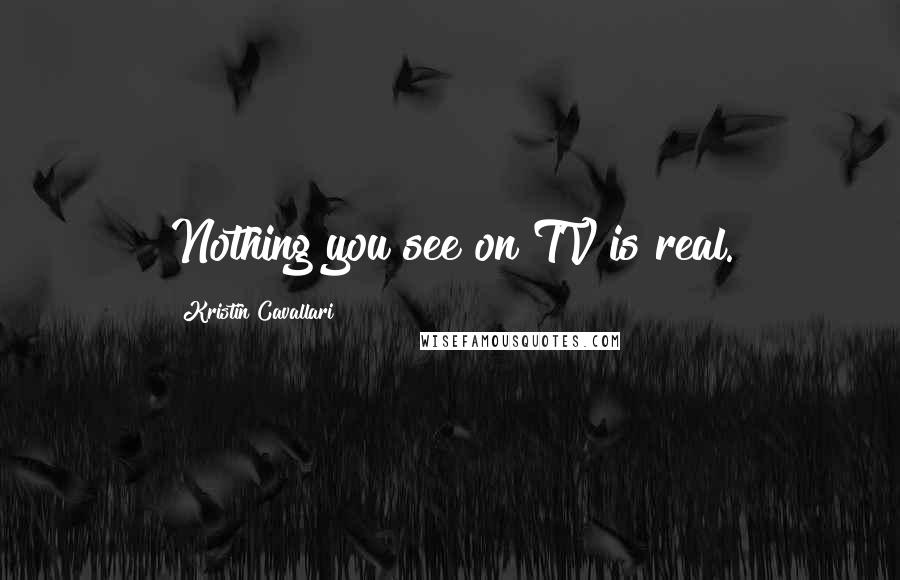 Kristin Cavallari Quotes: Nothing you see on TV is real.