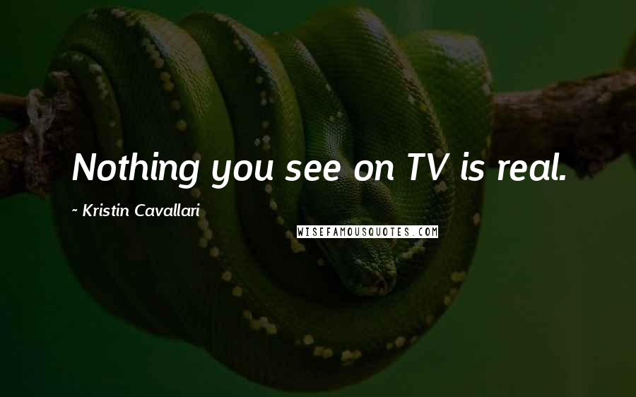 Kristin Cavallari Quotes: Nothing you see on TV is real.