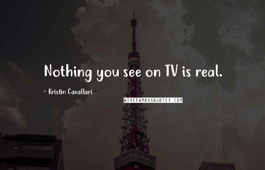 Kristin Cavallari Quotes: Nothing you see on TV is real.