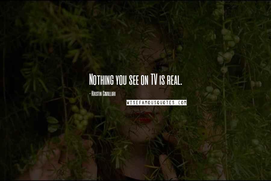 Kristin Cavallari Quotes: Nothing you see on TV is real.