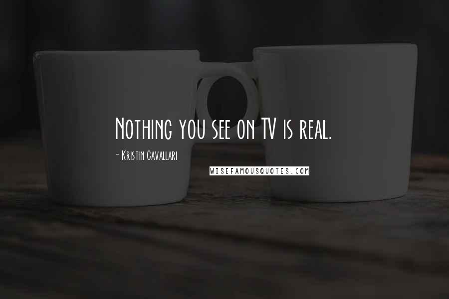 Kristin Cavallari Quotes: Nothing you see on TV is real.