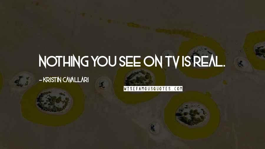 Kristin Cavallari Quotes: Nothing you see on TV is real.